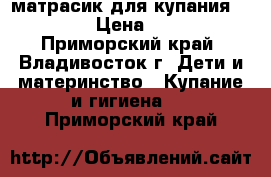 матрасик для купания SELBY › Цена ­ 500 - Приморский край, Владивосток г. Дети и материнство » Купание и гигиена   . Приморский край